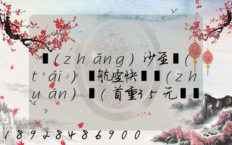 長(zhǎng)沙至臺(tái)灣航空快遞專(zhuān)線(首重35元、續(xù)重20元)21KG18元,51KG17元...